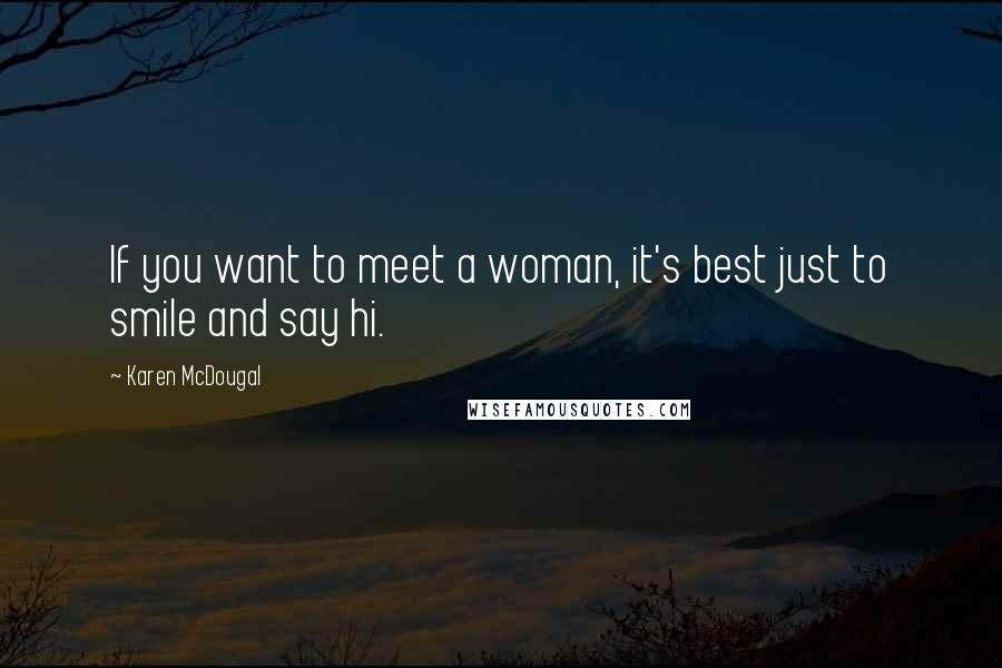 Karen McDougal Quotes: If you want to meet a woman, it's best just to smile and say hi.