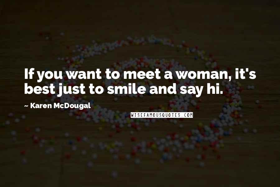 Karen McDougal Quotes: If you want to meet a woman, it's best just to smile and say hi.