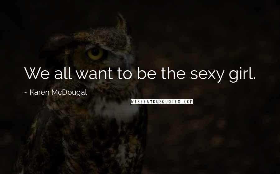 Karen McDougal Quotes: We all want to be the sexy girl.