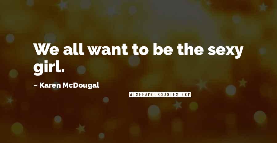 Karen McDougal Quotes: We all want to be the sexy girl.