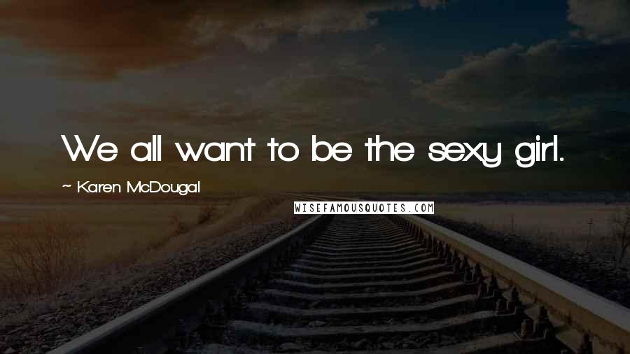 Karen McDougal Quotes: We all want to be the sexy girl.