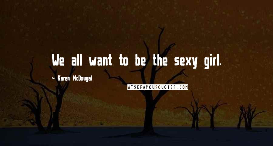 Karen McDougal Quotes: We all want to be the sexy girl.