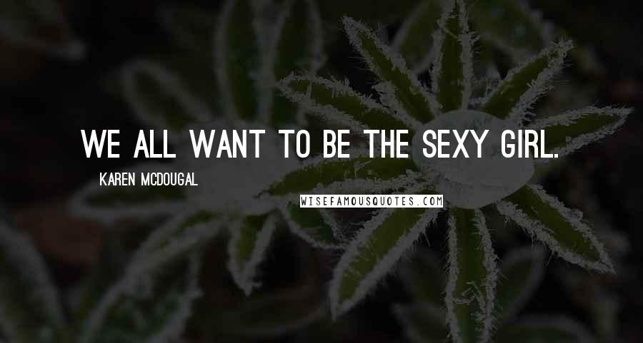 Karen McDougal Quotes: We all want to be the sexy girl.