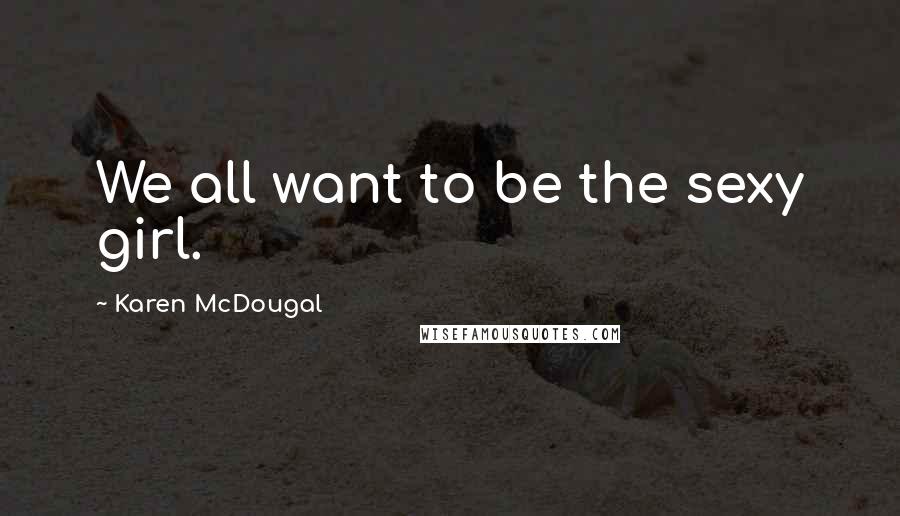 Karen McDougal Quotes: We all want to be the sexy girl.