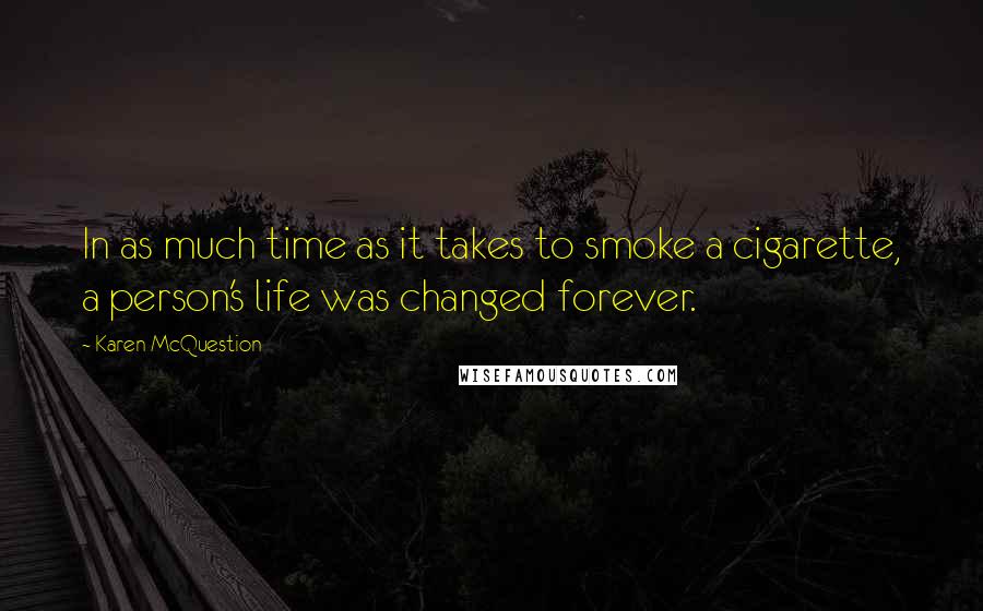 Karen McQuestion Quotes: In as much time as it takes to smoke a cigarette, a person's life was changed forever.