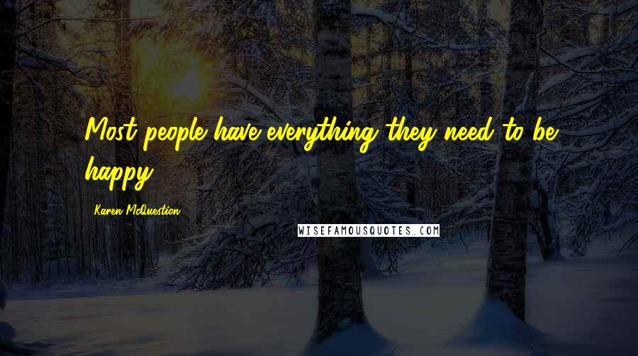Karen McQuestion Quotes: Most people have everything they need to be happy.
