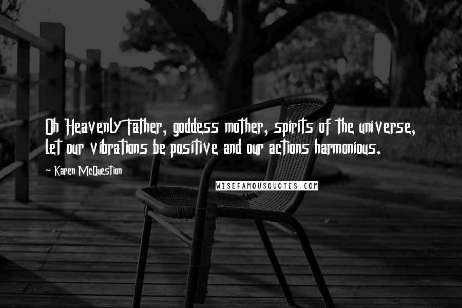 Karen McQuestion Quotes: Oh Heavenly Father, goddess mother, spirits of the universe, let our vibrations be positive and our actions harmonious.