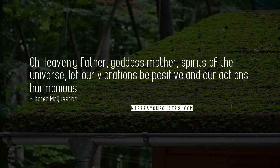 Karen McQuestion Quotes: Oh Heavenly Father, goddess mother, spirits of the universe, let our vibrations be positive and our actions harmonious.