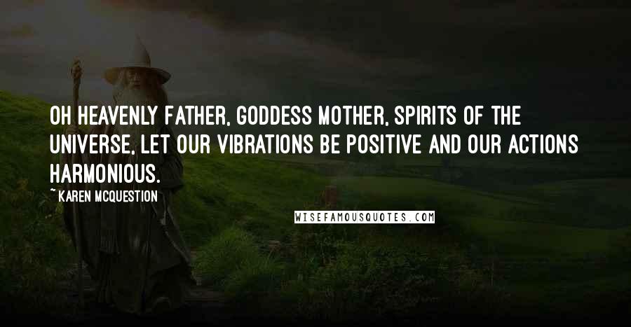 Karen McQuestion Quotes: Oh Heavenly Father, goddess mother, spirits of the universe, let our vibrations be positive and our actions harmonious.