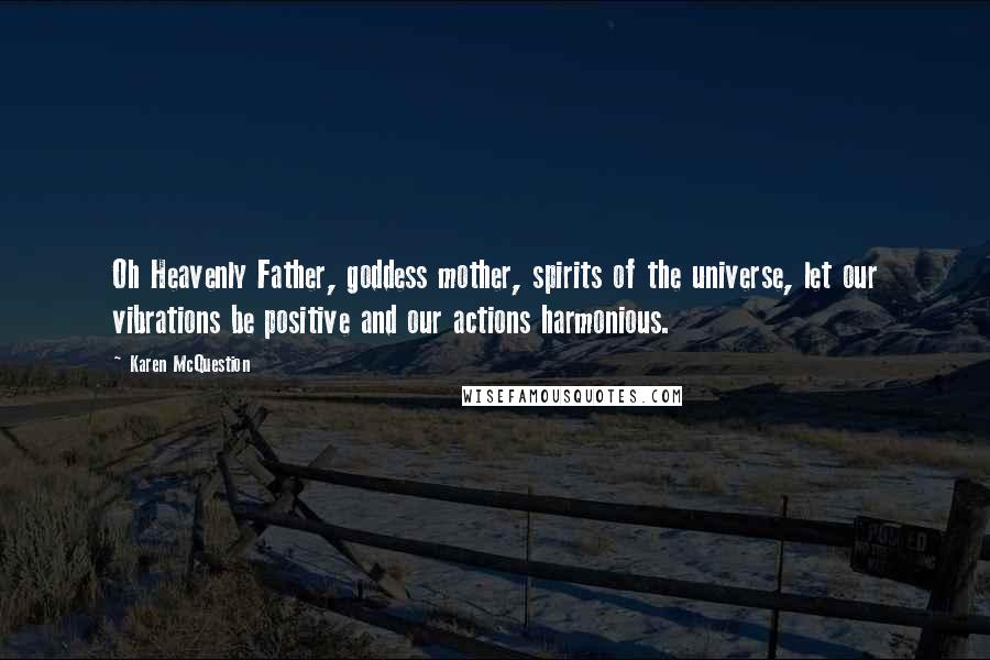 Karen McQuestion Quotes: Oh Heavenly Father, goddess mother, spirits of the universe, let our vibrations be positive and our actions harmonious.