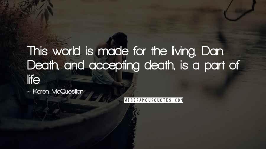 Karen McQuestion Quotes: This world is made for the living, Dan. Death, and accepting death, is a part of life.