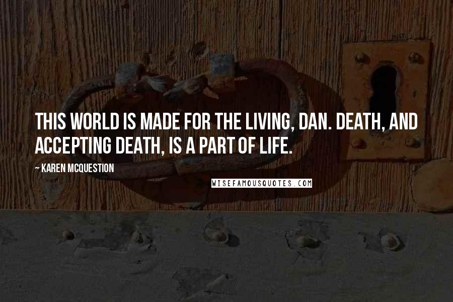 Karen McQuestion Quotes: This world is made for the living, Dan. Death, and accepting death, is a part of life.