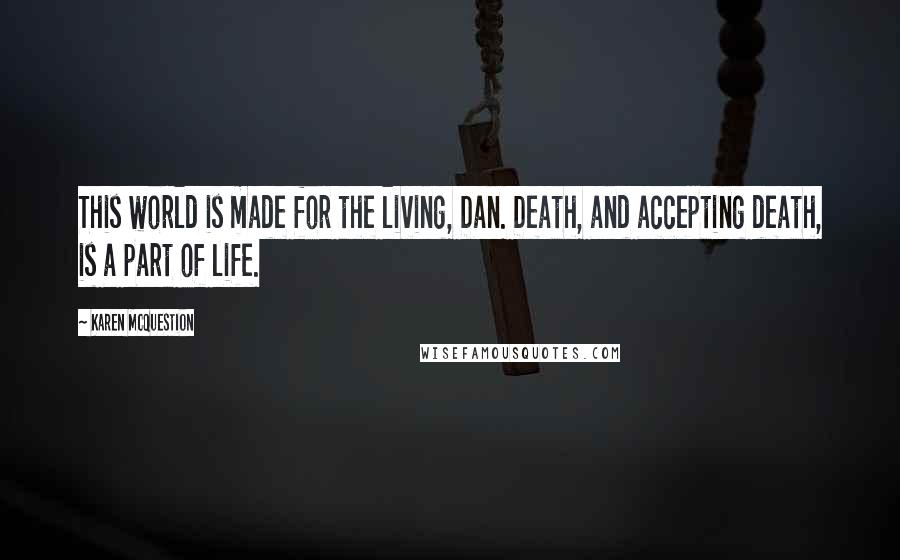 Karen McQuestion Quotes: This world is made for the living, Dan. Death, and accepting death, is a part of life.