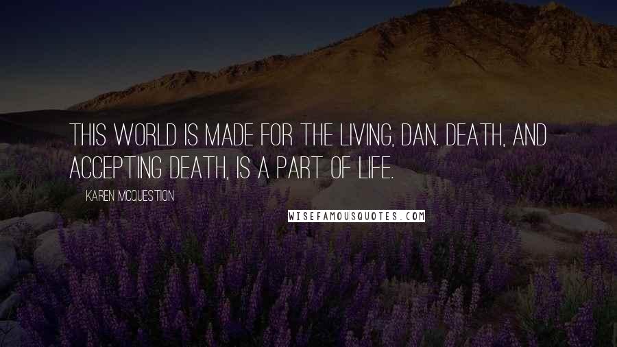 Karen McQuestion Quotes: This world is made for the living, Dan. Death, and accepting death, is a part of life.