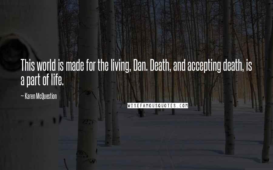 Karen McQuestion Quotes: This world is made for the living, Dan. Death, and accepting death, is a part of life.