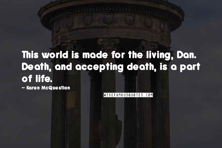 Karen McQuestion Quotes: This world is made for the living, Dan. Death, and accepting death, is a part of life.