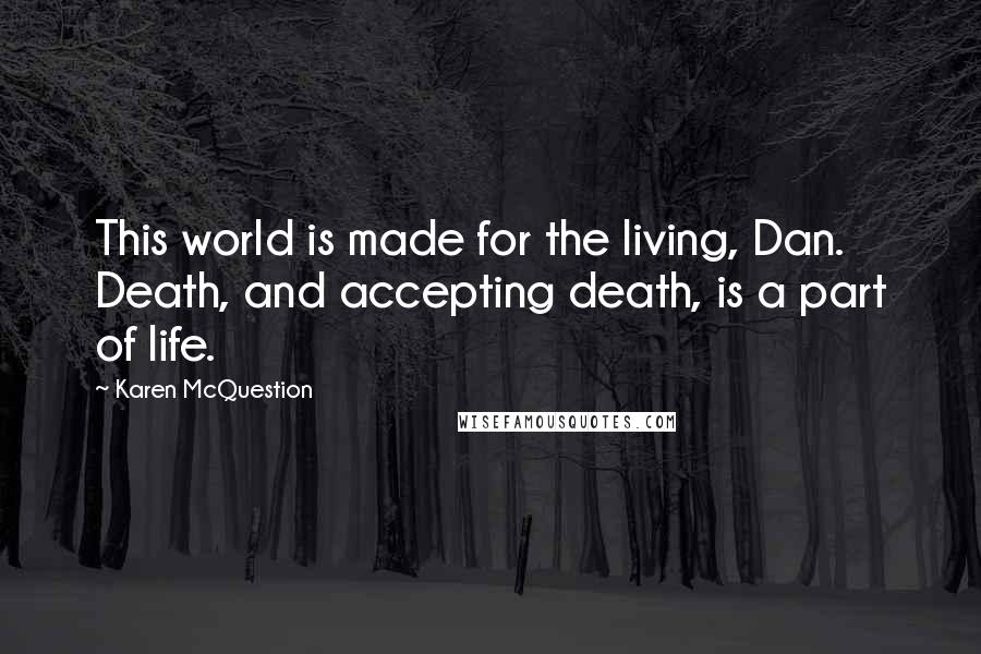 Karen McQuestion Quotes: This world is made for the living, Dan. Death, and accepting death, is a part of life.