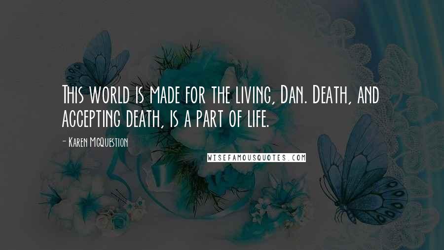 Karen McQuestion Quotes: This world is made for the living, Dan. Death, and accepting death, is a part of life.