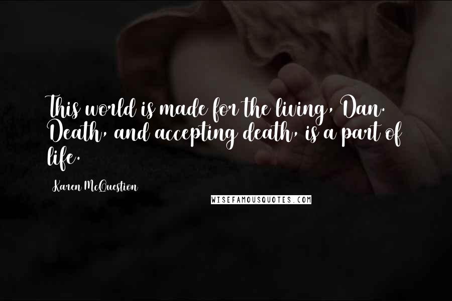 Karen McQuestion Quotes: This world is made for the living, Dan. Death, and accepting death, is a part of life.
