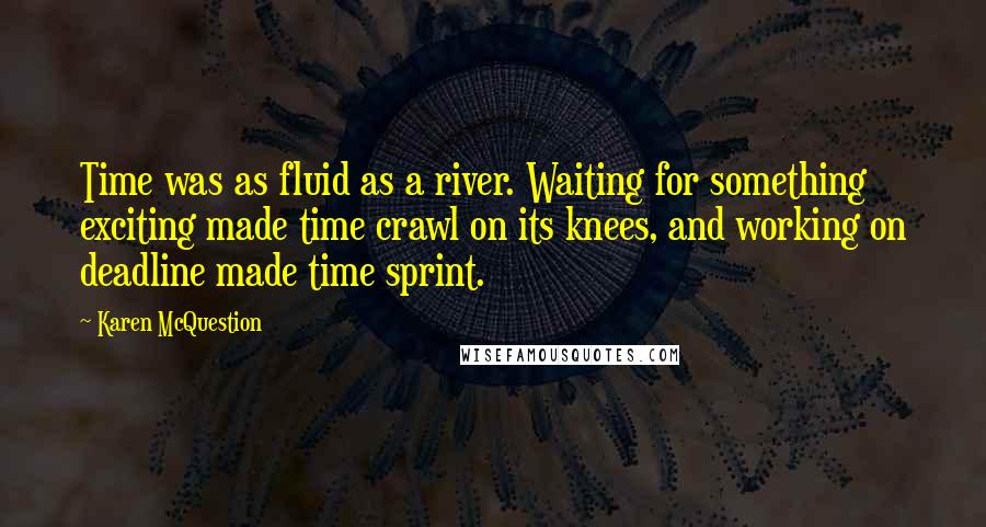 Karen McQuestion Quotes: Time was as fluid as a river. Waiting for something exciting made time crawl on its knees, and working on deadline made time sprint.