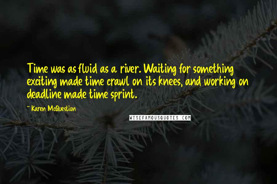 Karen McQuestion Quotes: Time was as fluid as a river. Waiting for something exciting made time crawl on its knees, and working on deadline made time sprint.