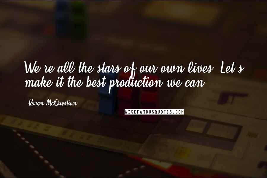 Karen McQuestion Quotes: We're all the stars of our own lives. Let's make it the best production we can!