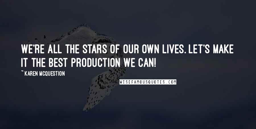 Karen McQuestion Quotes: We're all the stars of our own lives. Let's make it the best production we can!