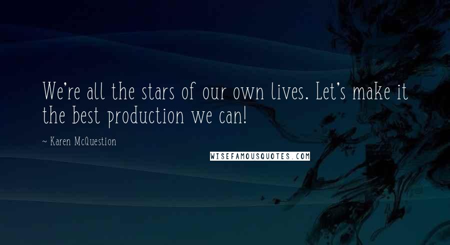 Karen McQuestion Quotes: We're all the stars of our own lives. Let's make it the best production we can!