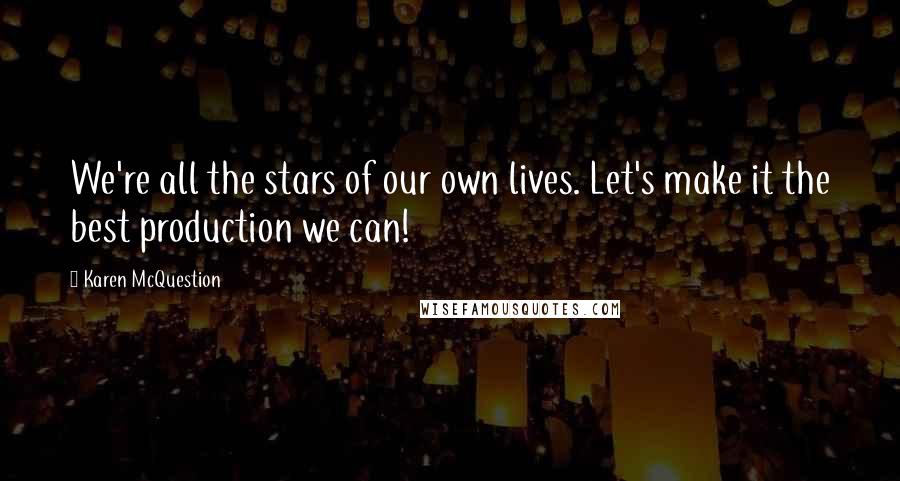 Karen McQuestion Quotes: We're all the stars of our own lives. Let's make it the best production we can!