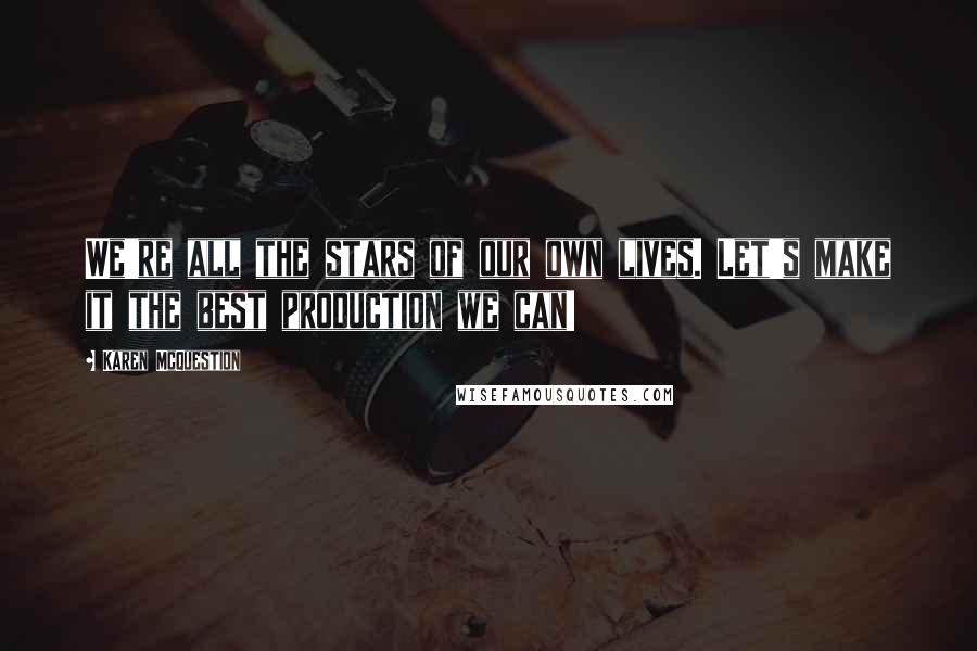 Karen McQuestion Quotes: We're all the stars of our own lives. Let's make it the best production we can!