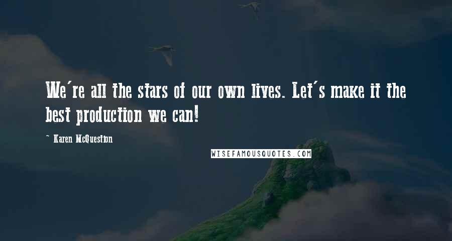 Karen McQuestion Quotes: We're all the stars of our own lives. Let's make it the best production we can!