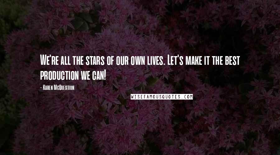 Karen McQuestion Quotes: We're all the stars of our own lives. Let's make it the best production we can!