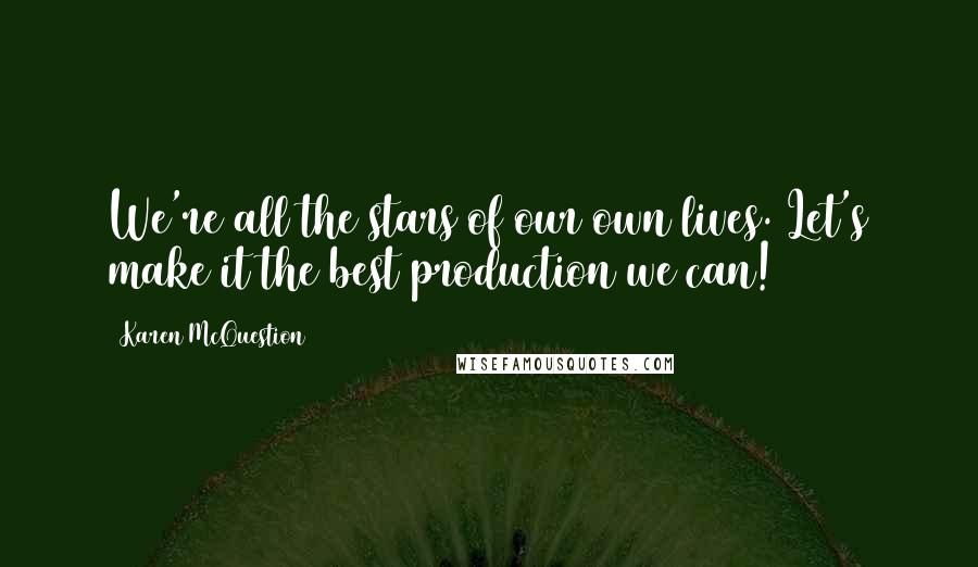 Karen McQuestion Quotes: We're all the stars of our own lives. Let's make it the best production we can!