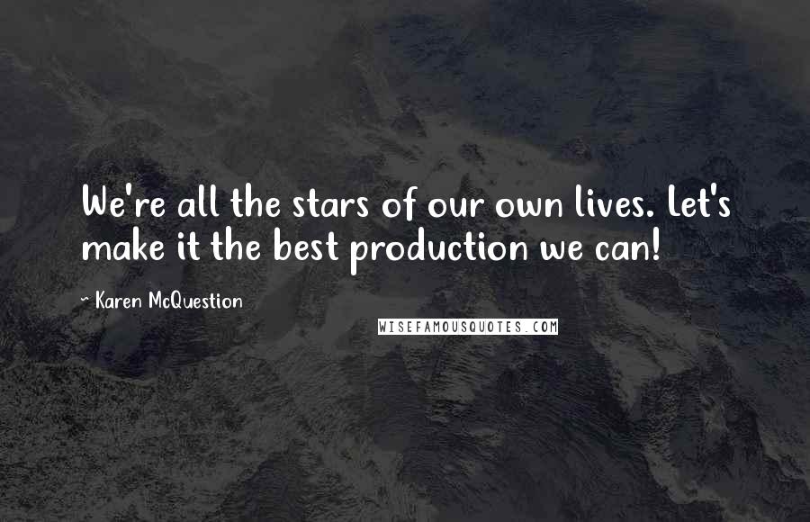 Karen McQuestion Quotes: We're all the stars of our own lives. Let's make it the best production we can!
