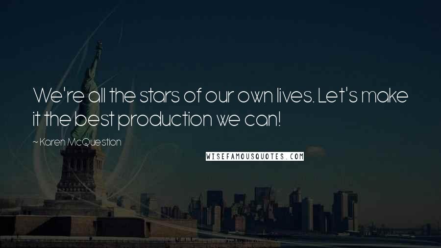 Karen McQuestion Quotes: We're all the stars of our own lives. Let's make it the best production we can!