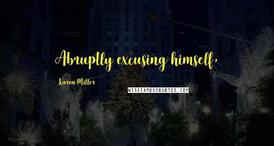 Karen Miller Quotes: Abruptly excusing himself,