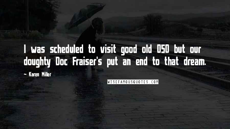 Karen Miller Quotes: I was scheduled to visit good old 050 but our doughty Doc Fraiser's put an end to that dream.