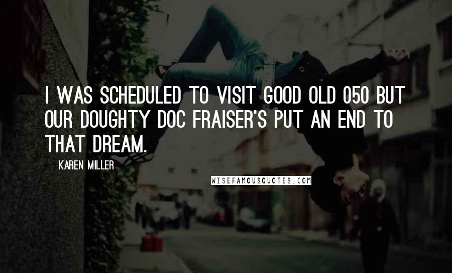 Karen Miller Quotes: I was scheduled to visit good old 050 but our doughty Doc Fraiser's put an end to that dream.