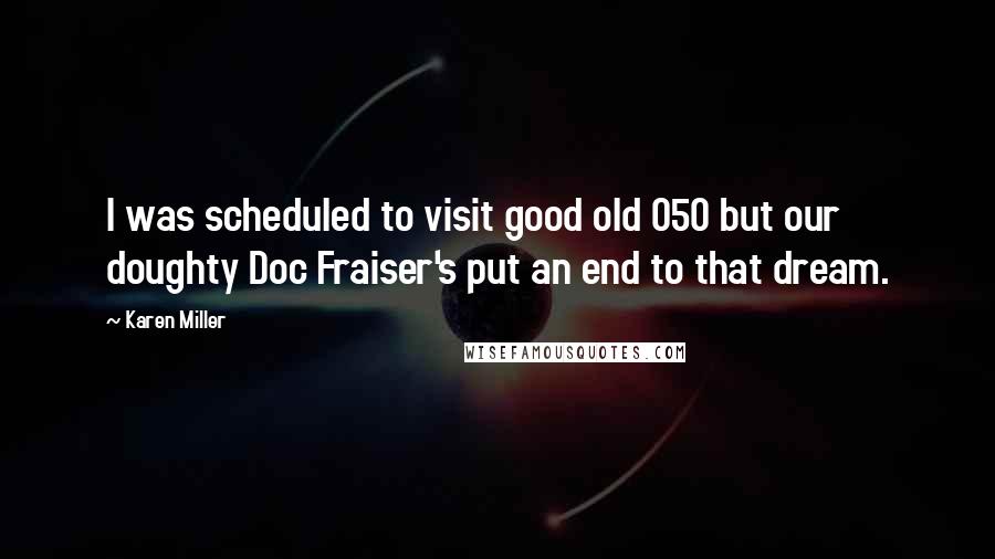 Karen Miller Quotes: I was scheduled to visit good old 050 but our doughty Doc Fraiser's put an end to that dream.