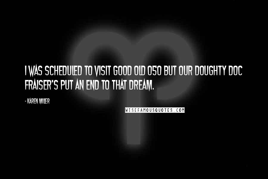 Karen Miller Quotes: I was scheduled to visit good old 050 but our doughty Doc Fraiser's put an end to that dream.