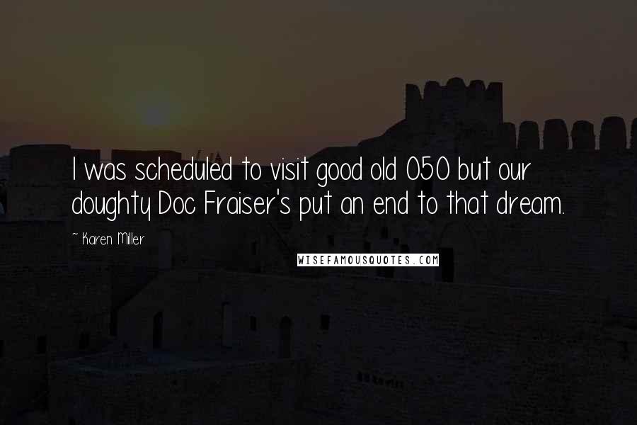 Karen Miller Quotes: I was scheduled to visit good old 050 but our doughty Doc Fraiser's put an end to that dream.