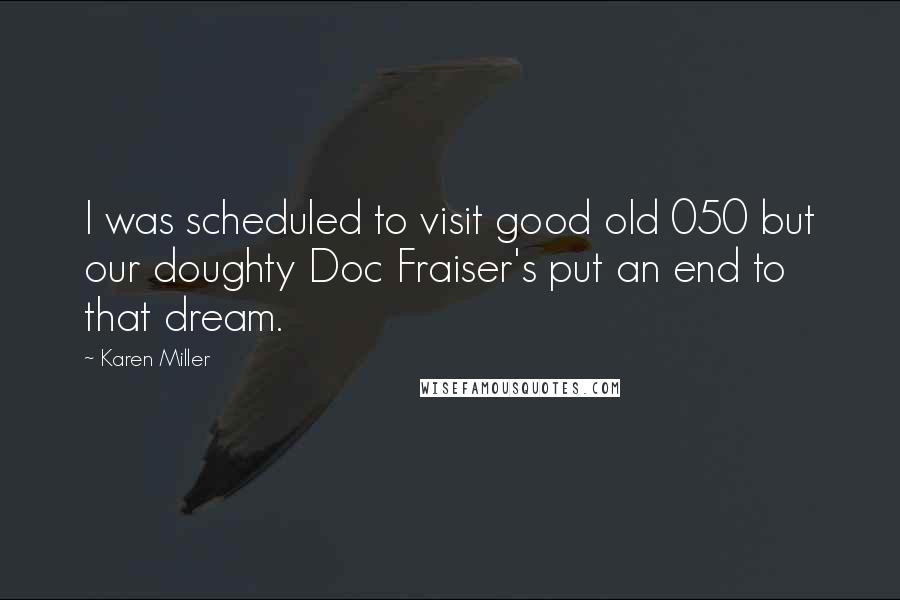 Karen Miller Quotes: I was scheduled to visit good old 050 but our doughty Doc Fraiser's put an end to that dream.