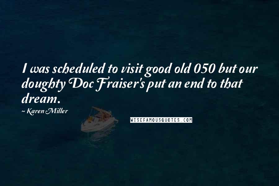 Karen Miller Quotes: I was scheduled to visit good old 050 but our doughty Doc Fraiser's put an end to that dream.