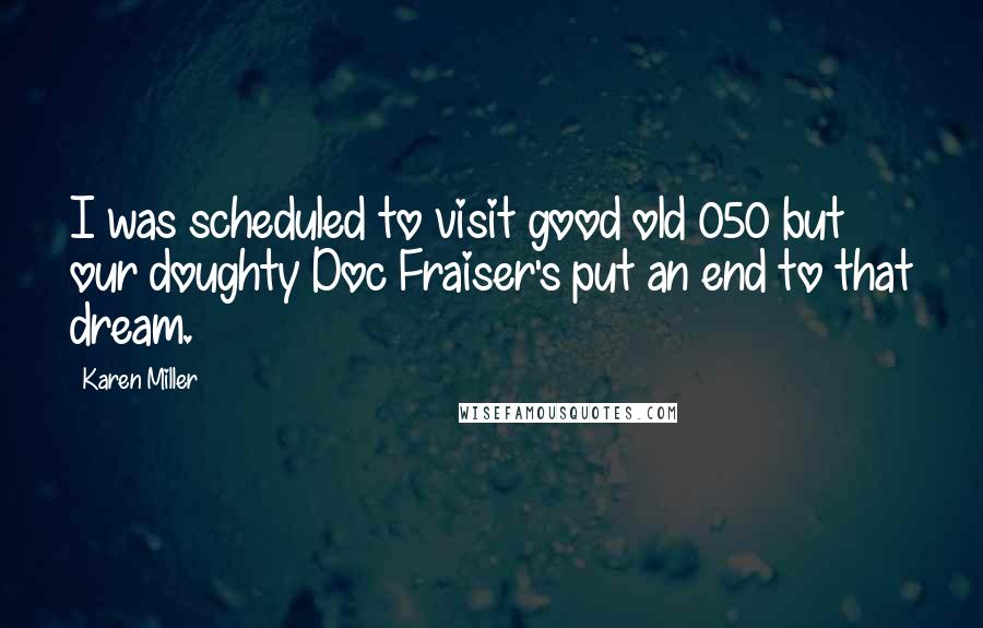 Karen Miller Quotes: I was scheduled to visit good old 050 but our doughty Doc Fraiser's put an end to that dream.