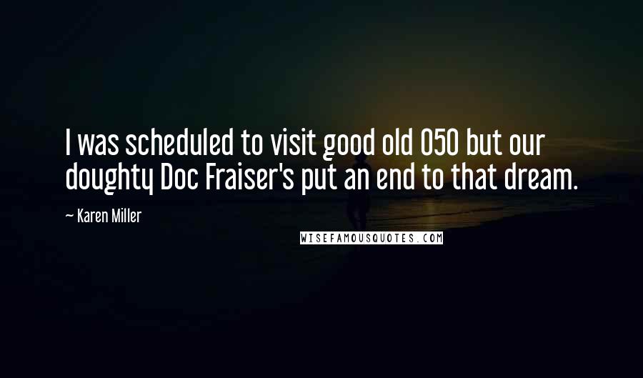 Karen Miller Quotes: I was scheduled to visit good old 050 but our doughty Doc Fraiser's put an end to that dream.