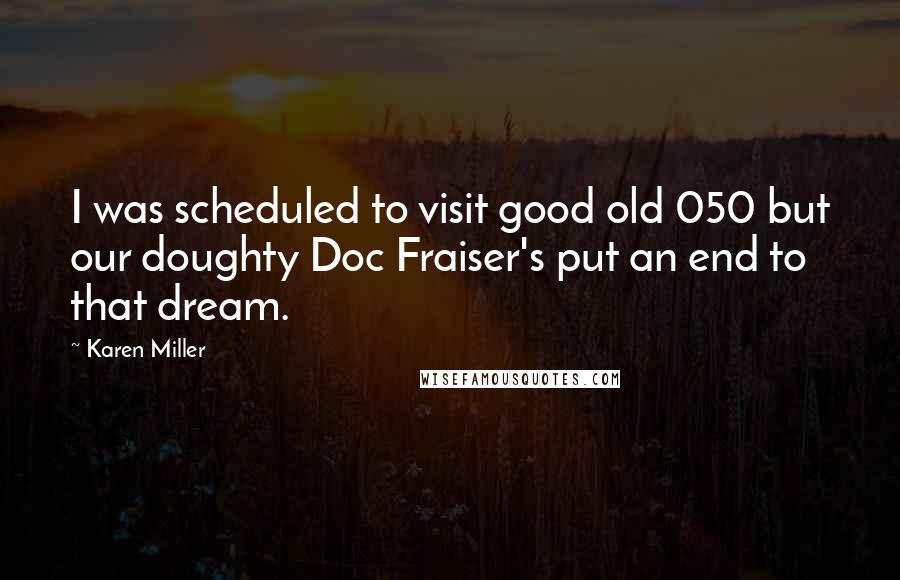 Karen Miller Quotes: I was scheduled to visit good old 050 but our doughty Doc Fraiser's put an end to that dream.