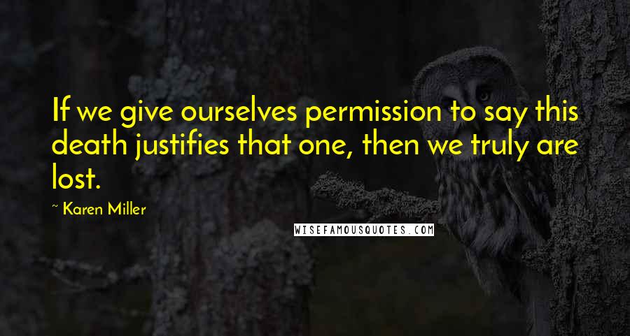 Karen Miller Quotes: If we give ourselves permission to say this death justifies that one, then we truly are lost.