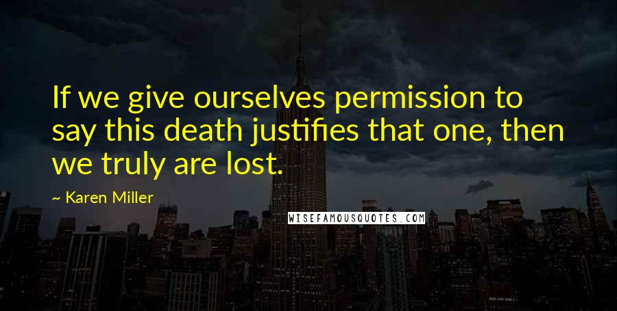 Karen Miller Quotes: If we give ourselves permission to say this death justifies that one, then we truly are lost.