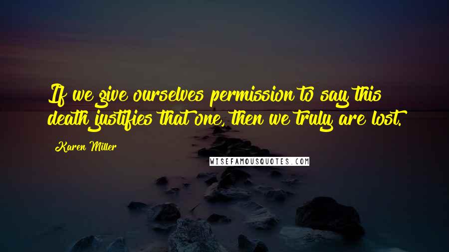 Karen Miller Quotes: If we give ourselves permission to say this death justifies that one, then we truly are lost.