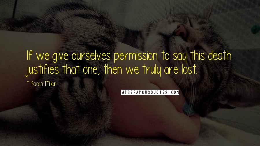 Karen Miller Quotes: If we give ourselves permission to say this death justifies that one, then we truly are lost.